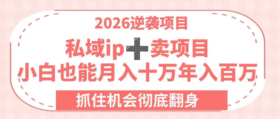 2026逆袭项目-卖项目+私域ip,小白也能月入十万年入百万,抓住机会彻底翻身! 2026逆袭项目-卖项目+私域ip,小白也能月入十万年入百万,抓住机会彻底翻身!